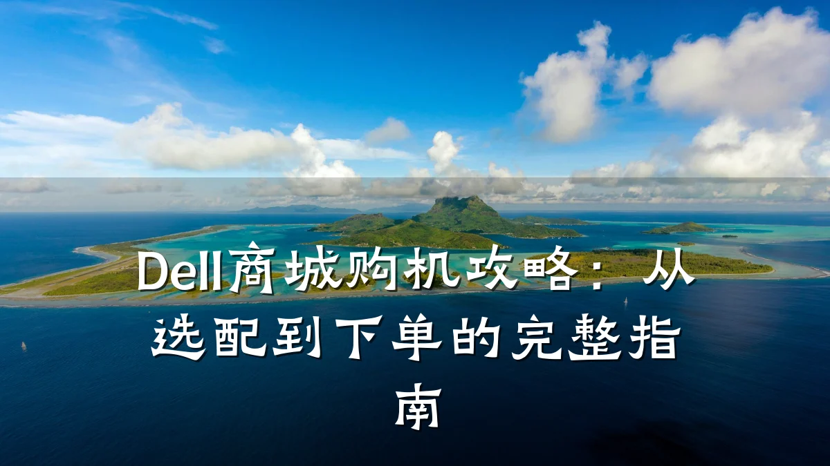 Dell商城购机攻略:从选配到下单的完整指南