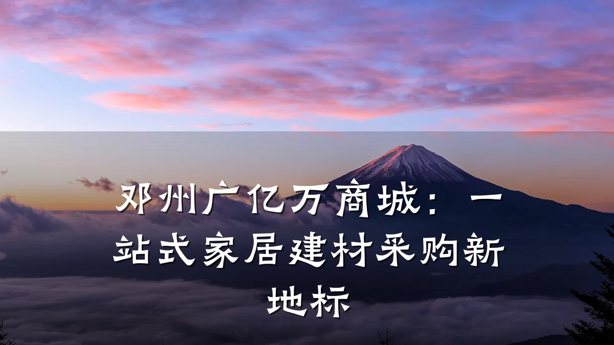 邓州广亿万商城：一站式家居建材采购新地标