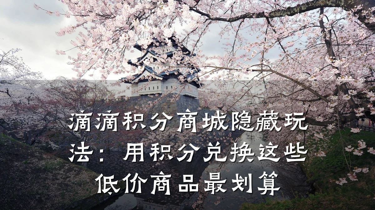 滴滴积分商城隐藏玩法:用积分兑换这些低价商品最划算