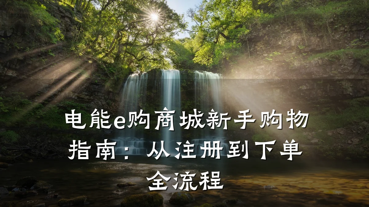 电能e购商城新手购物指南：从注册到下单全流程