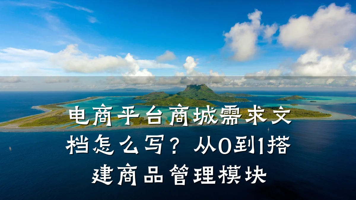 电商平台商城需求文档怎么写?从0到1搭建商品管理模块