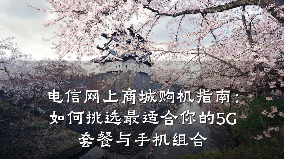 电信网上商城购机指南:如何挑选最适合你的5G套餐与手机组合