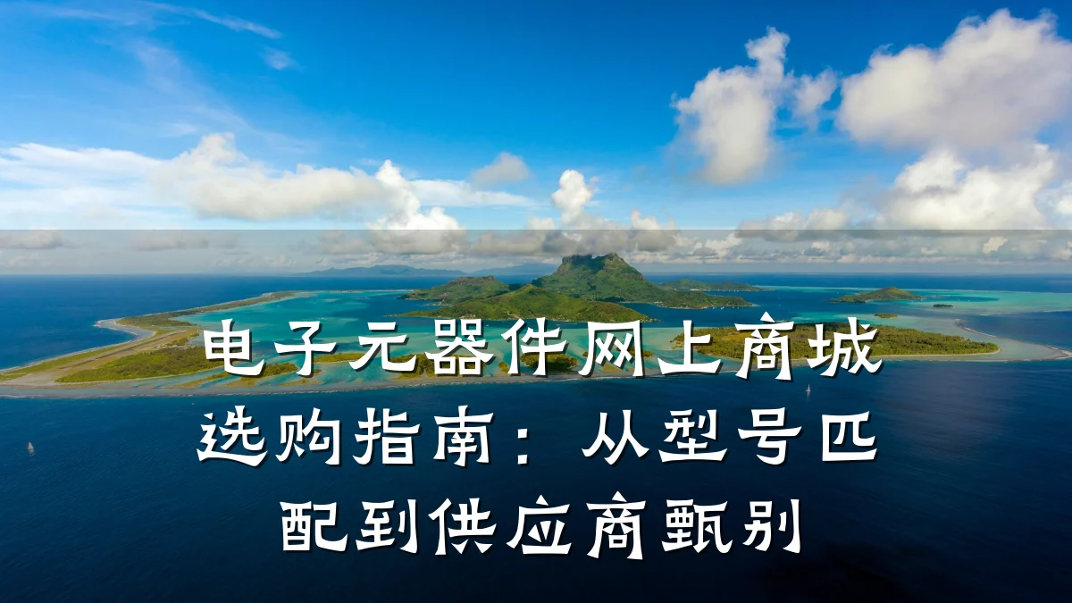 电子元器件网上商城选购指南：从型号匹配到供应商甄别