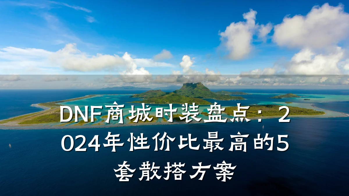 DNF商城时装盘点:2024年性价比最高的5套散搭方案