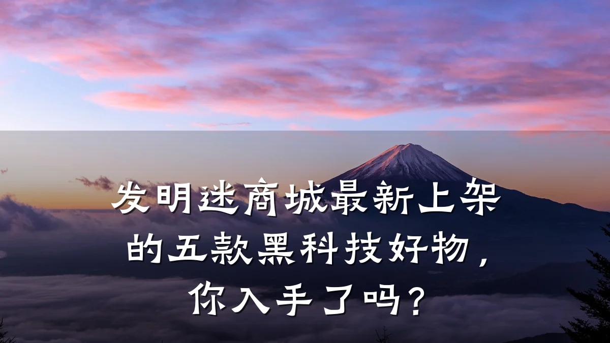 发明迷商城最新上架的五款黑科技好物，你入手了吗？
