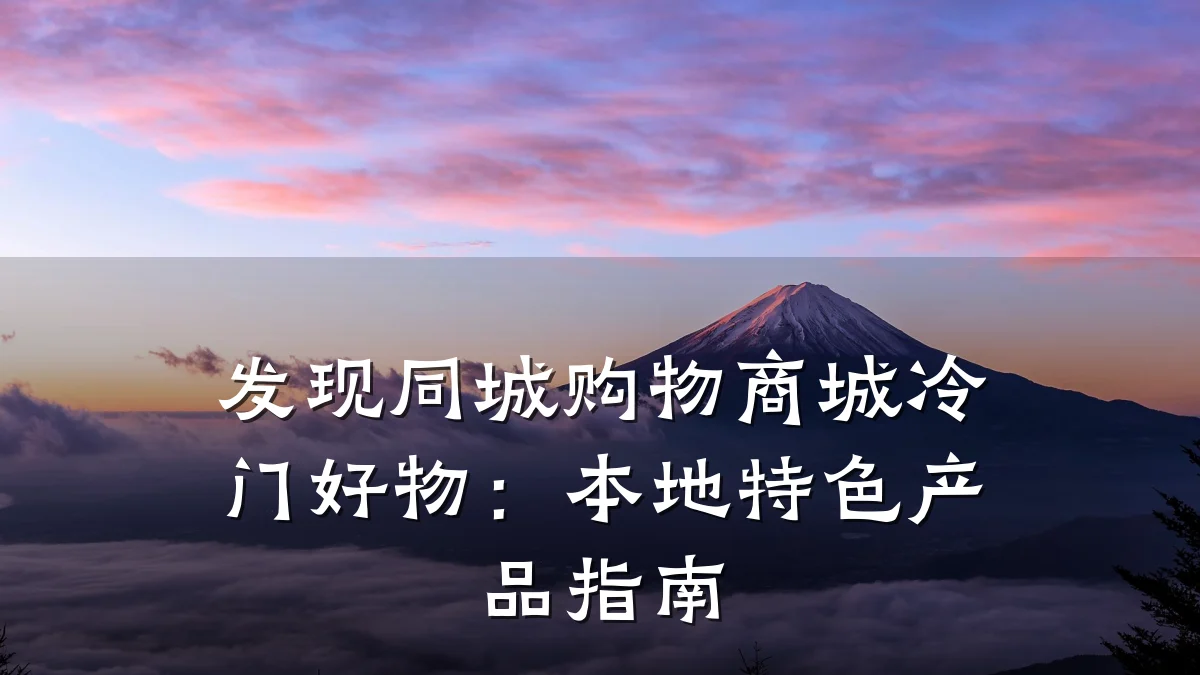 发现同城购物商城冷门好物:本地特色产品指南