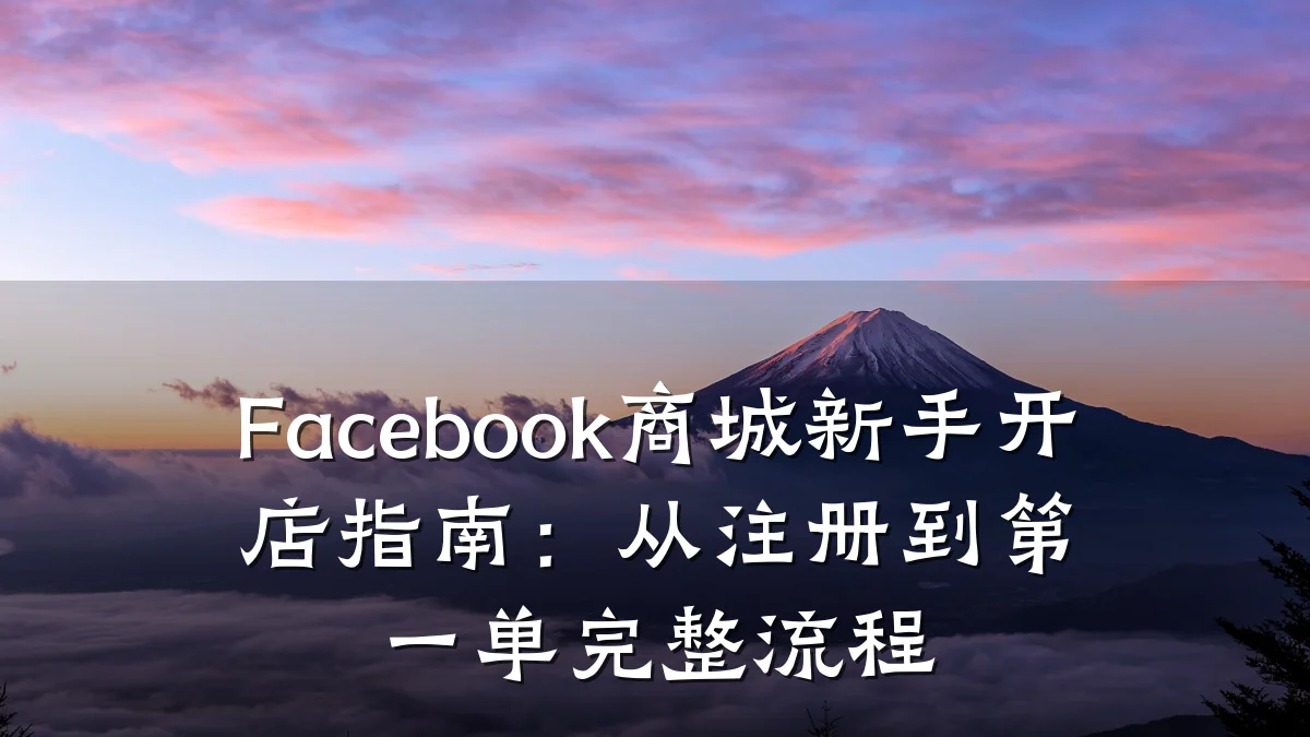 Facebook商城新手开店指南:从注册到第一单完整流程