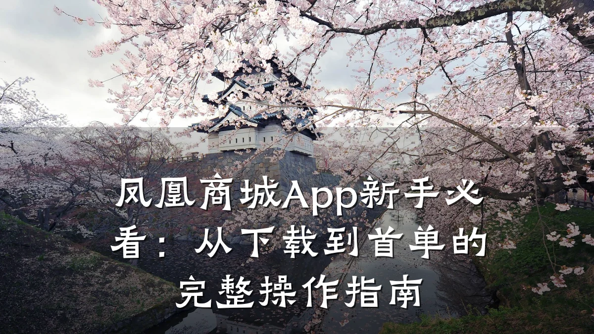 凤凰商城App新手必看：从下载到首单的完整操作指南