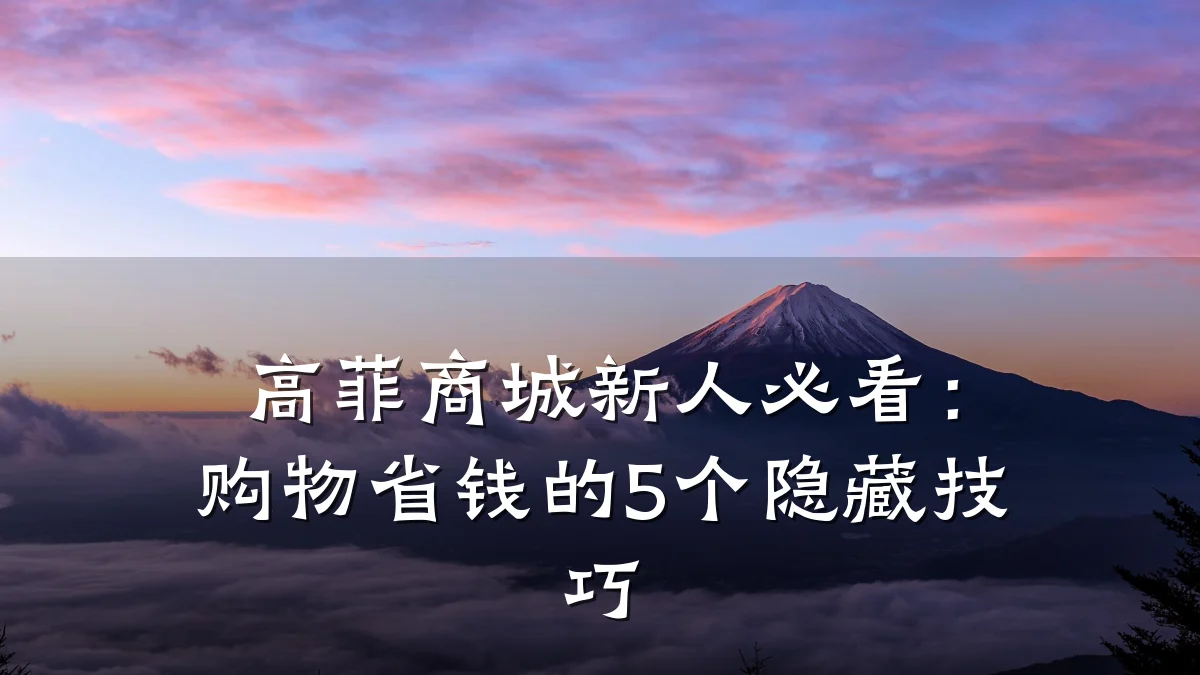 高菲商城新人必看:购物省钱的5个隐藏技巧