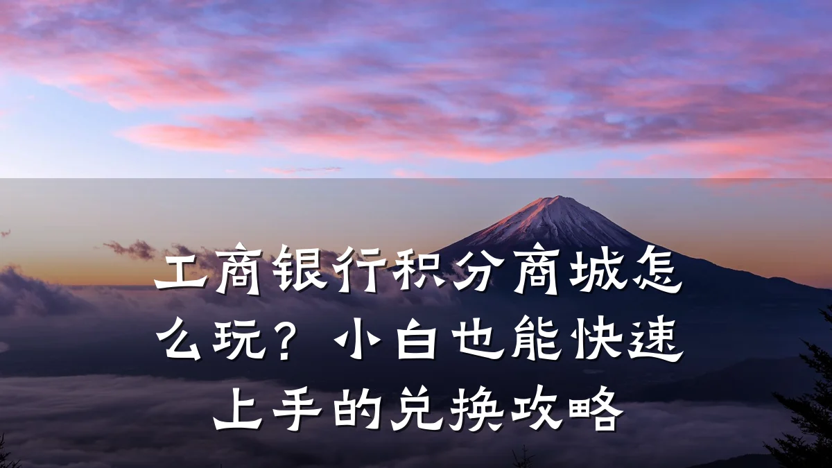 工商银行积分商城怎么玩？小白也能快速上手的兑换攻略