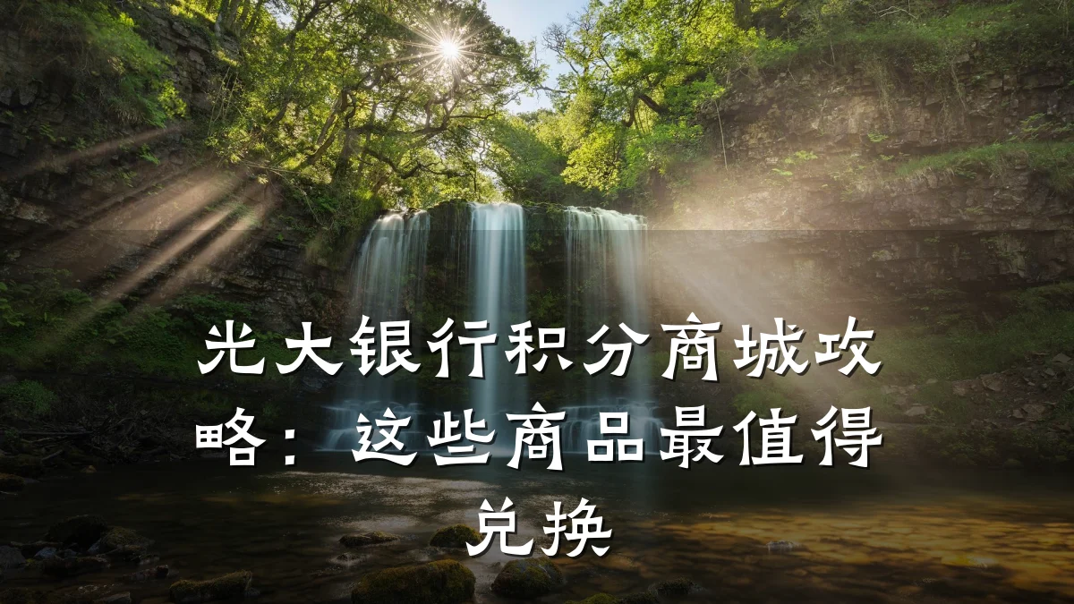 光大银行积分商城攻略：这些商品最值得兑换