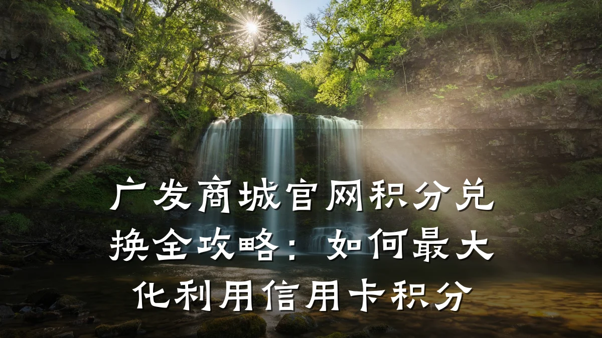 广发商城官网积分兑换全攻略：如何最大化利用信用卡积分