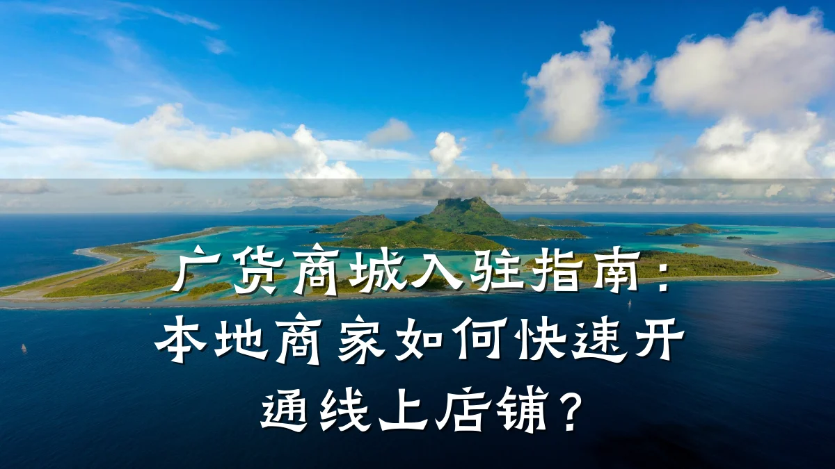 广货商城入驻指南：本地商家如何快速开通线上店铺？