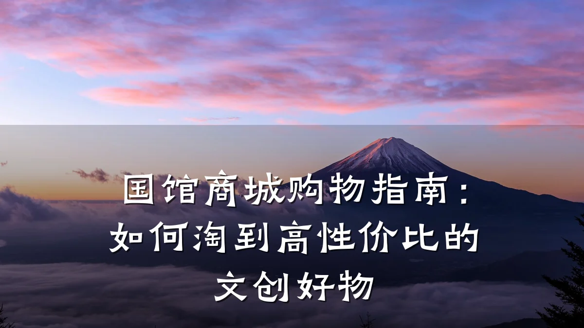 国馆商城购物指南：如何淘到高性价比的文创好物