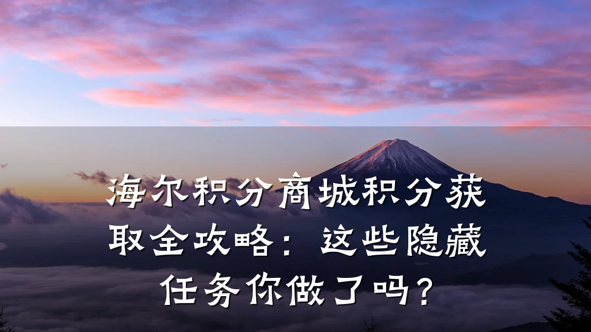 海尔积分商城积分获取全攻略：这些隐藏任务你做了吗？