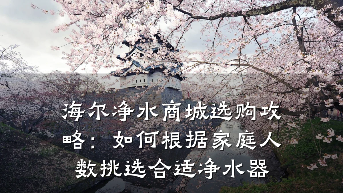 海尔净水商城选购攻略:如何根据家庭人数挑选合适净水器