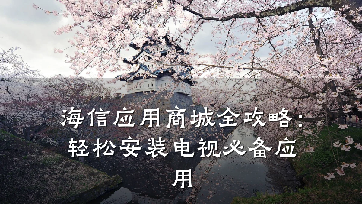 海信应用商城全攻略：轻松安装电视必备应用