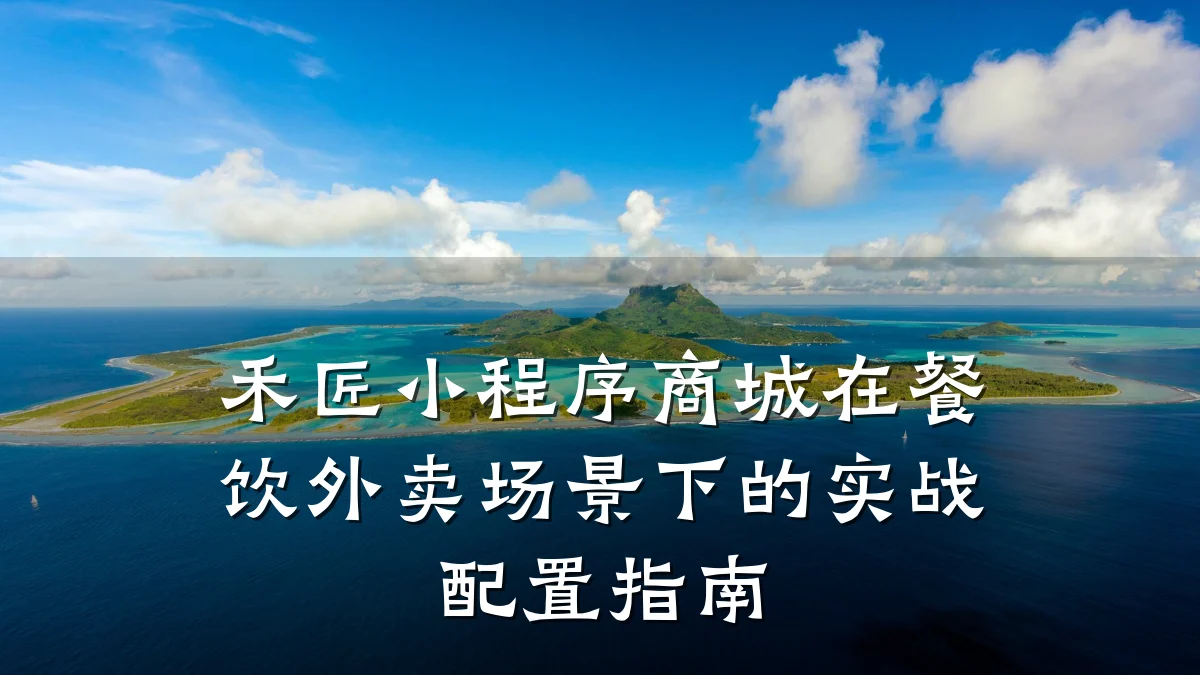 禾匠小程序商城在餐饮外卖场景下的实战配置指南