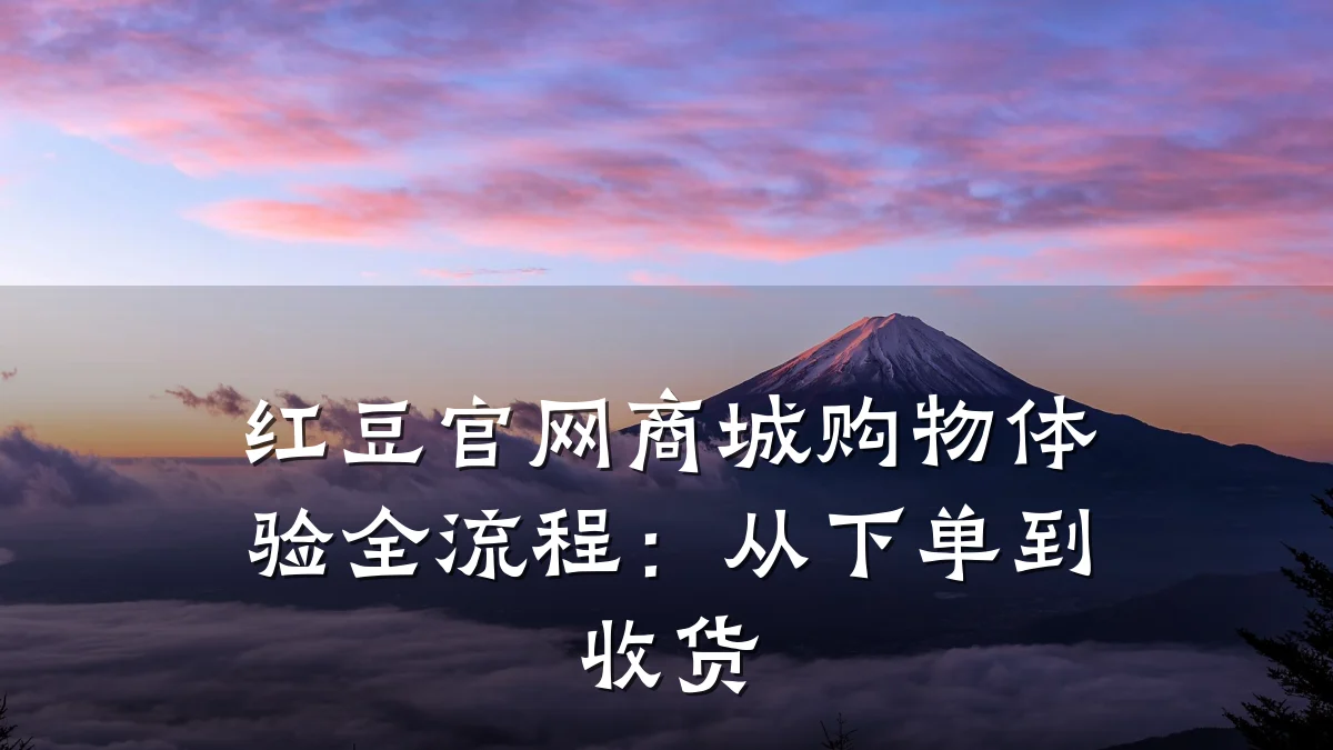 红豆官网商城购物体验全流程：从下单到收货
