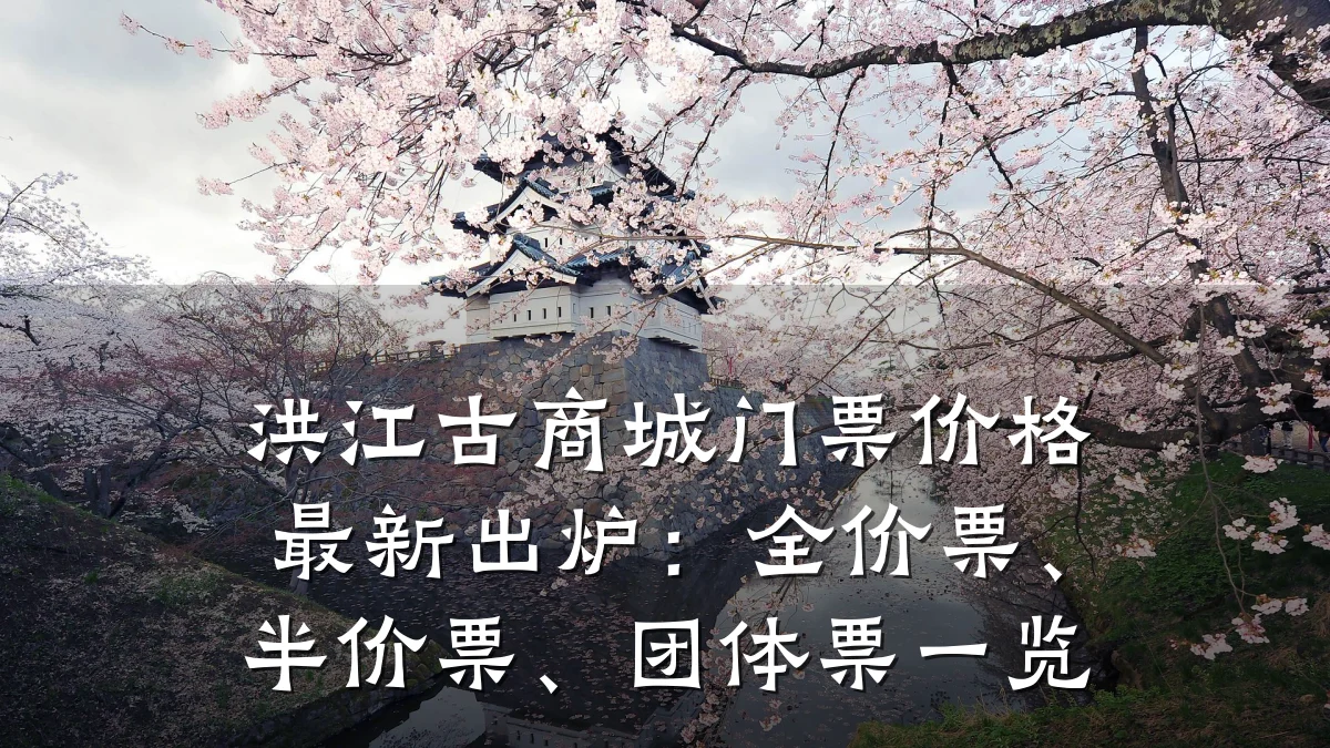 洪江古商城门票价格最新出炉：全价票、半价票、团体票一览