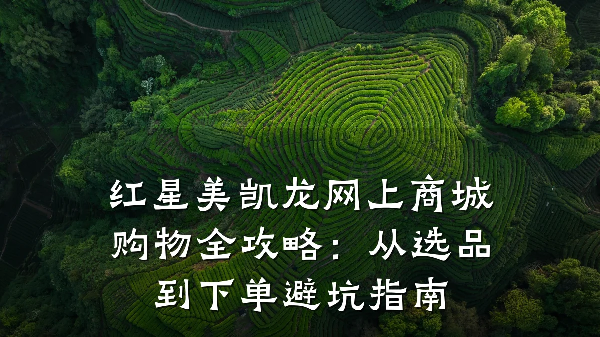 红星美凯龙网上商城购物全攻略：从选品到下单避坑指南