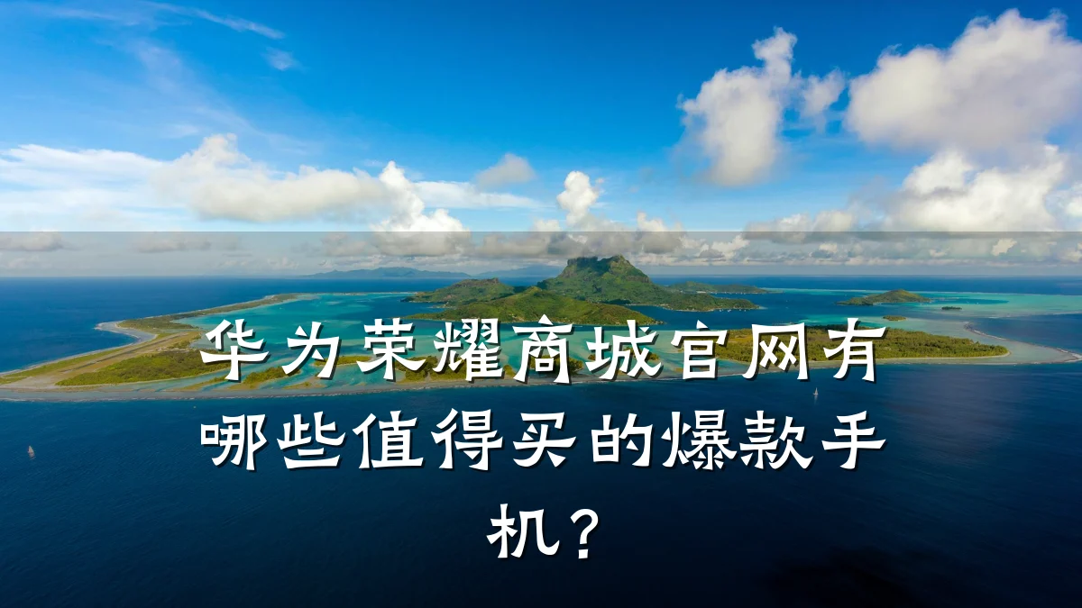 华为荣耀商城官网有哪些值得买的爆款手机?