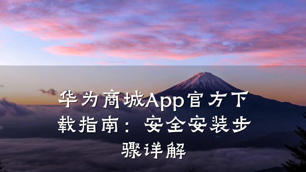 华为商城App官方下载指南：安全安装步骤详解