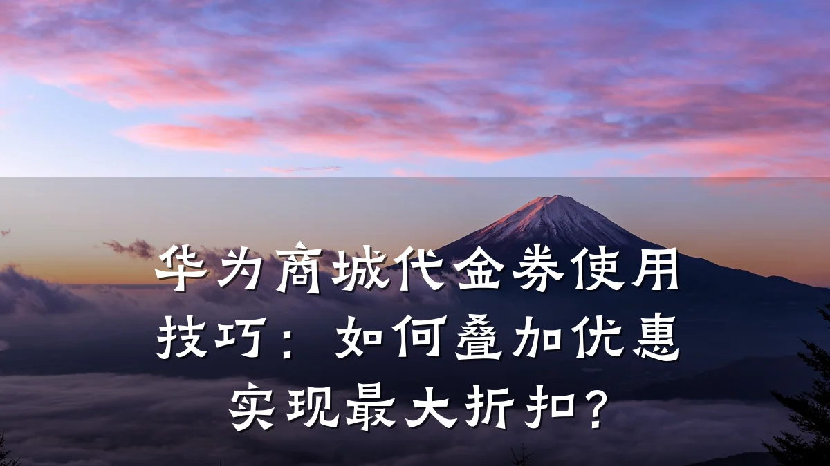 华为商城代金券使用技巧：如何叠加优惠实现最大折扣？