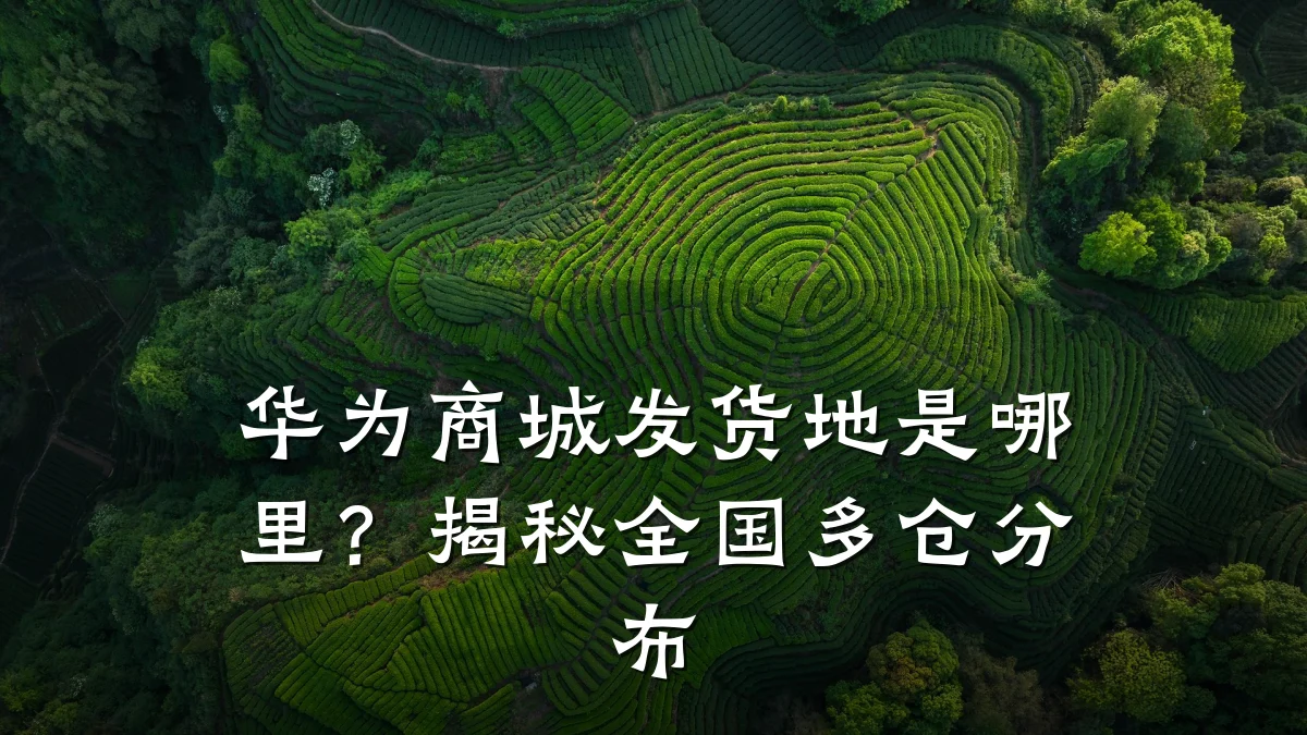 华为商城发货地是哪里？揭秘全国多仓分布