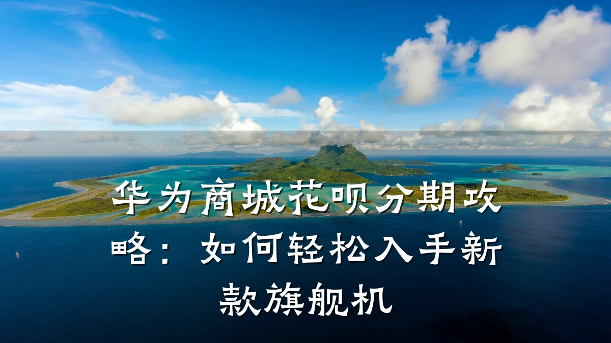华为商城花呗分期攻略：如何轻松入手新款旗舰机