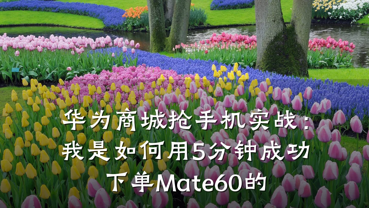 华为商城抢手机实战:我是如何用5分钟成功下单Mate60的