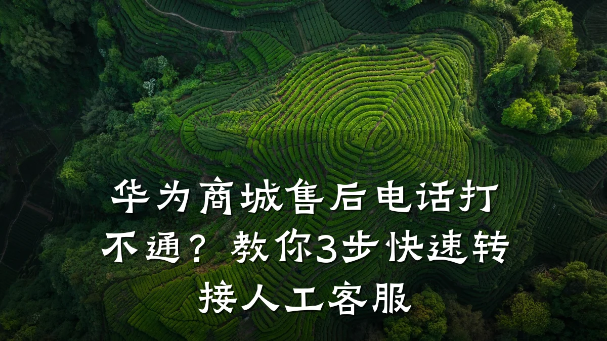 华为商城售后电话打不通？教你3步快速转接人工客服