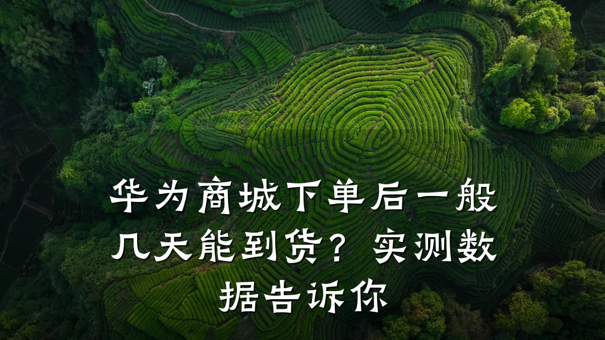 华为商城下单后一般几天能到货？实测数据告诉你