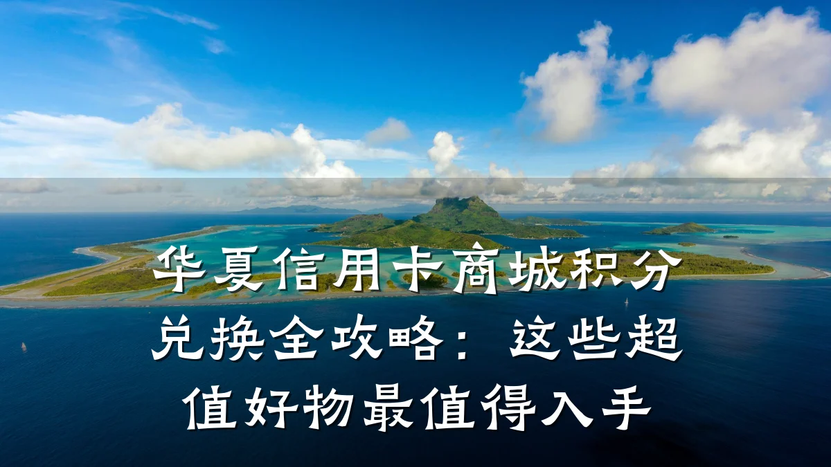 华夏信用卡商城积分兑换全攻略：这些超值好物最值得入手