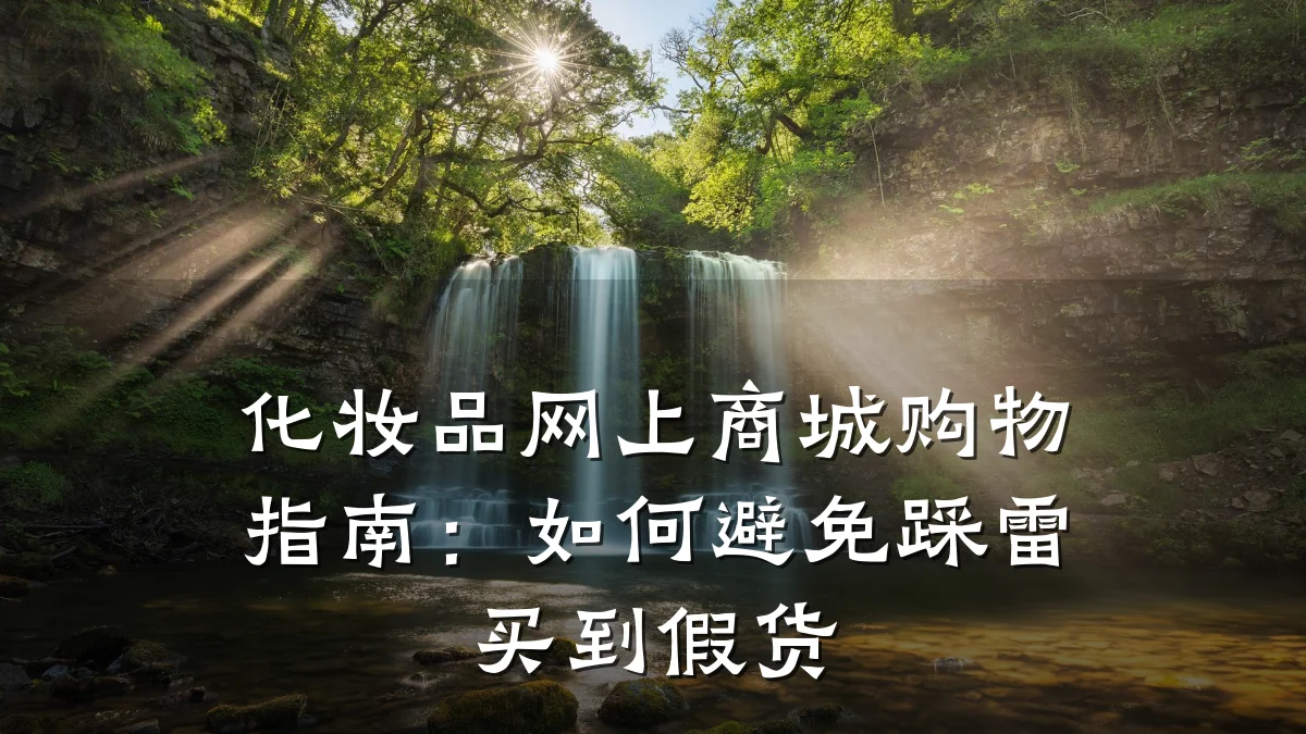 化妆品网上商城购物指南：如何避免踩雷买到假货