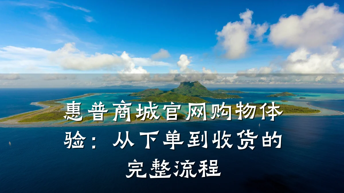 惠普商城官网购物体验:从下单到收货的完整流程