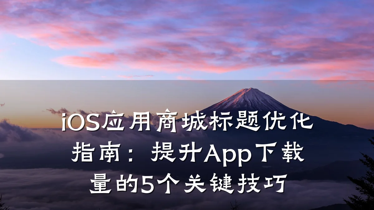 iOS应用商城标题优化指南：提升App下载量的5个关键技巧