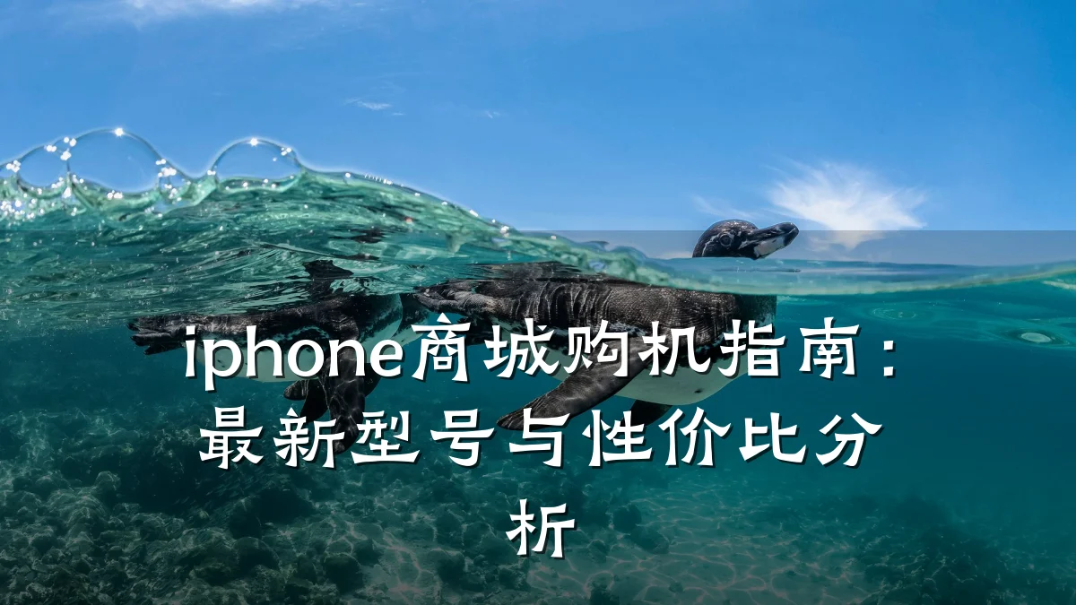 iphone商城购机指南:最新型号与性价比分析