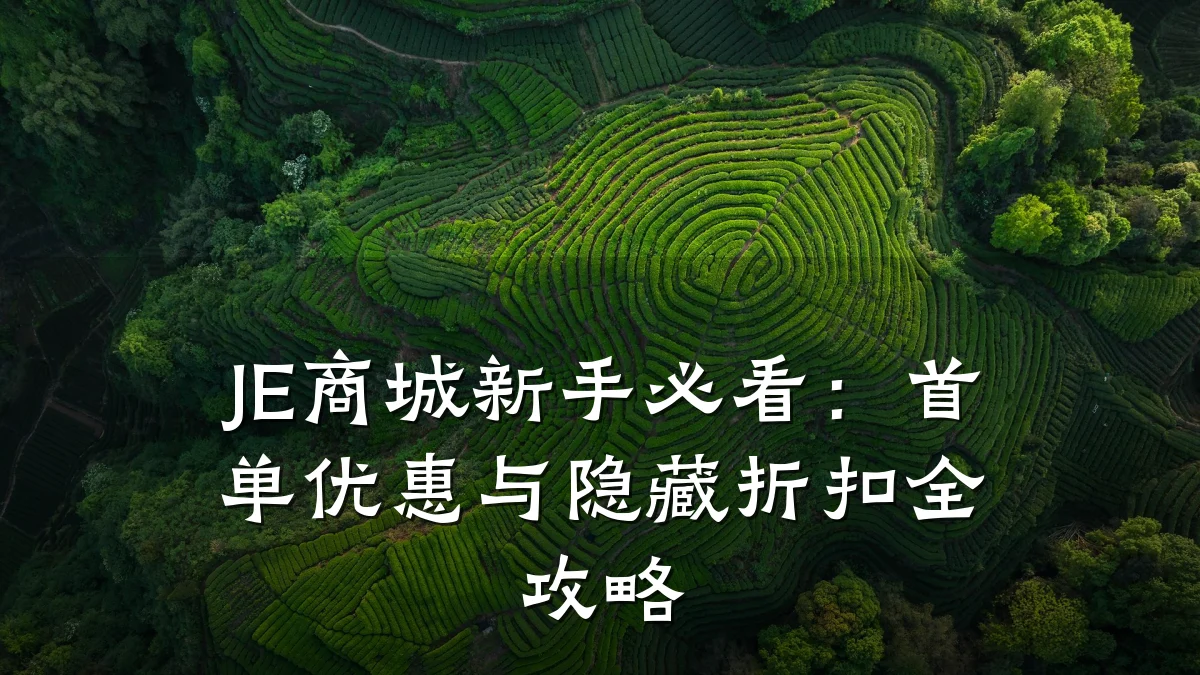 JE商城新手必看:首单优惠与隐藏折扣全攻略