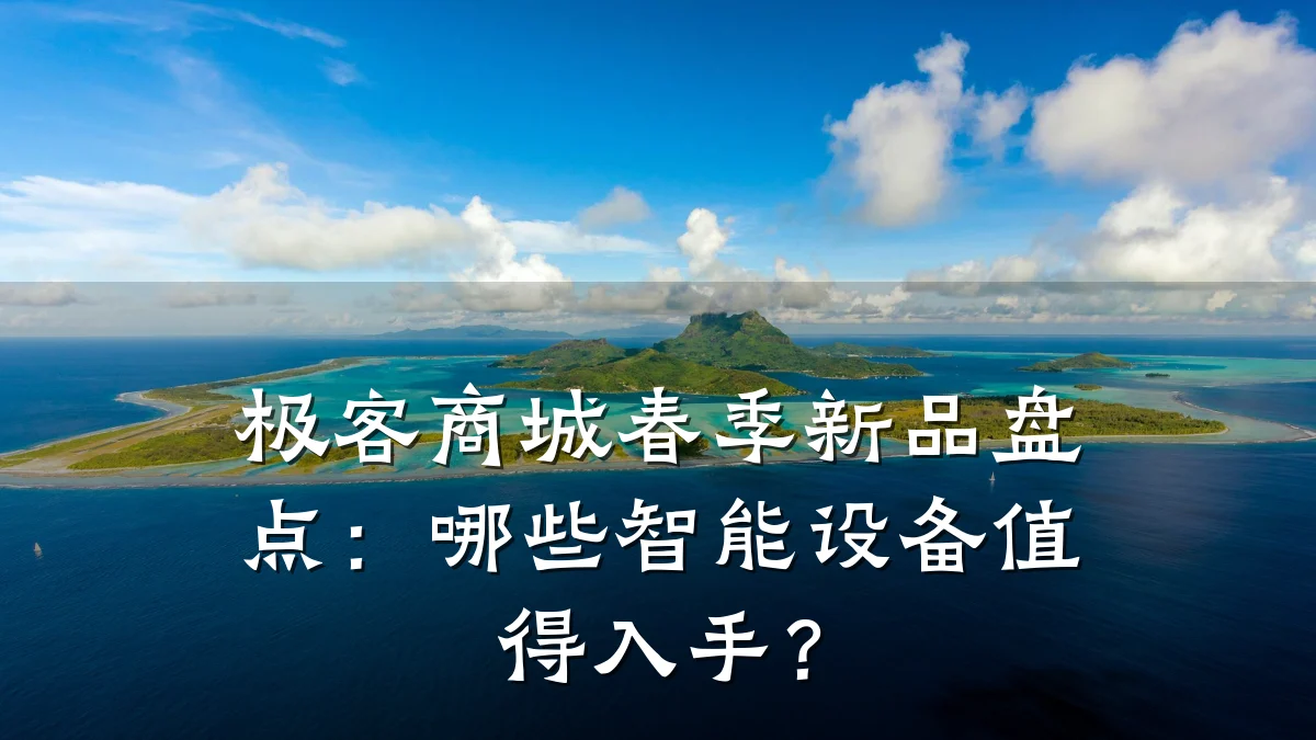 极客商城春季新品盘点：哪些智能设备值得入手？