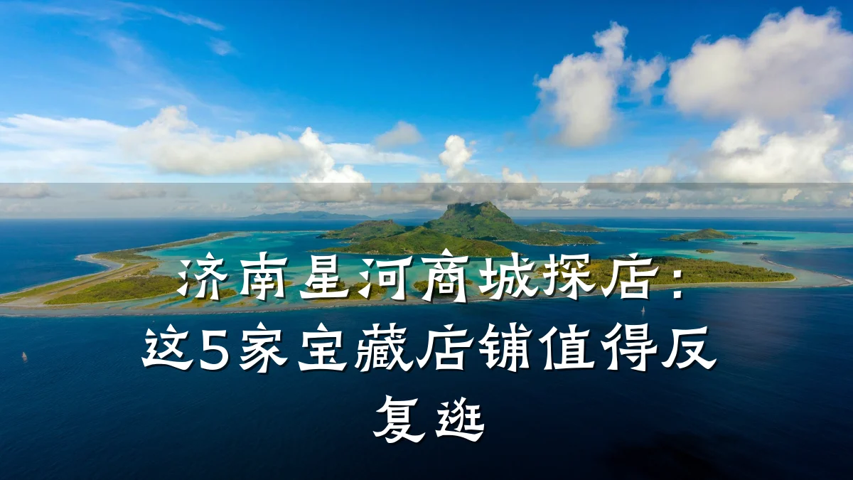济南星河商城探店：这5家宝藏店铺值得反复逛