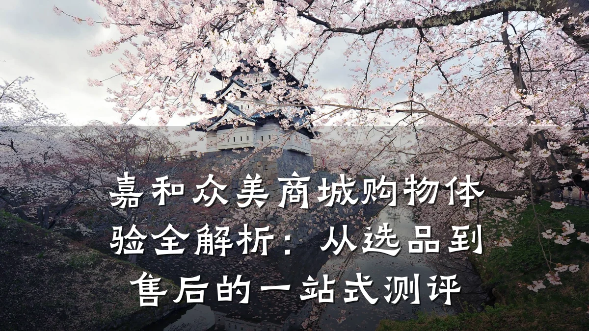 嘉和众美商城购物体验全解析:从选品到售后的一站式测评