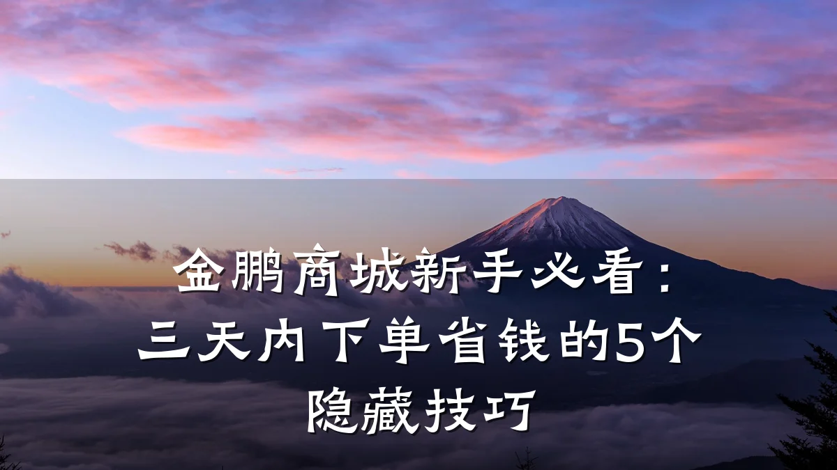 金鹏商城新手必看:三天内下单省钱的5个隐藏技巧