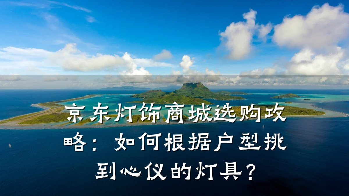京东灯饰商城选购攻略:如何根据户型挑到心仪的灯具?