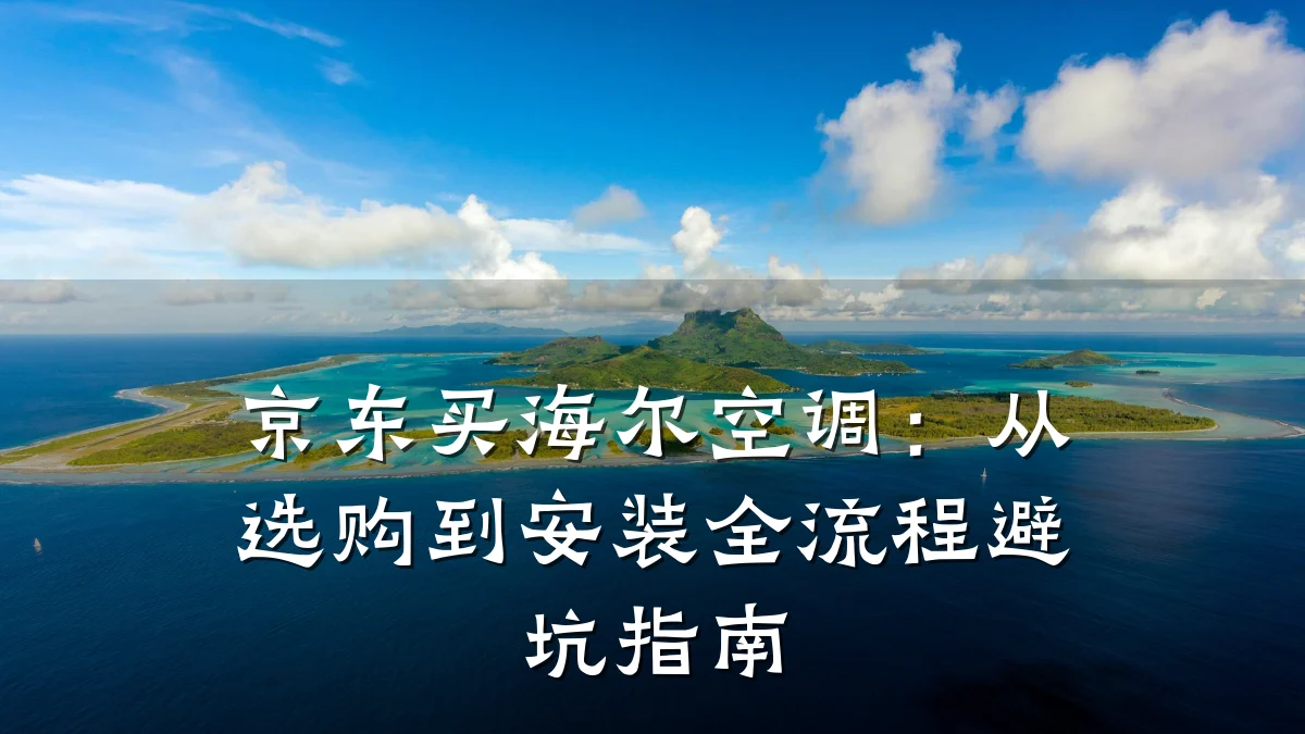 京东买海尔空调：从选购到安装全流程避坑指南