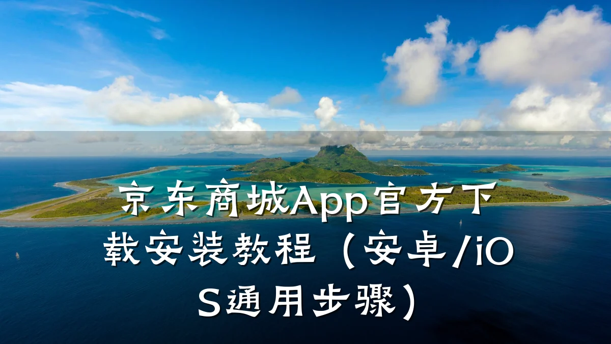 京东商城App官方下载安装教程(安卓/iOS通用步骤)