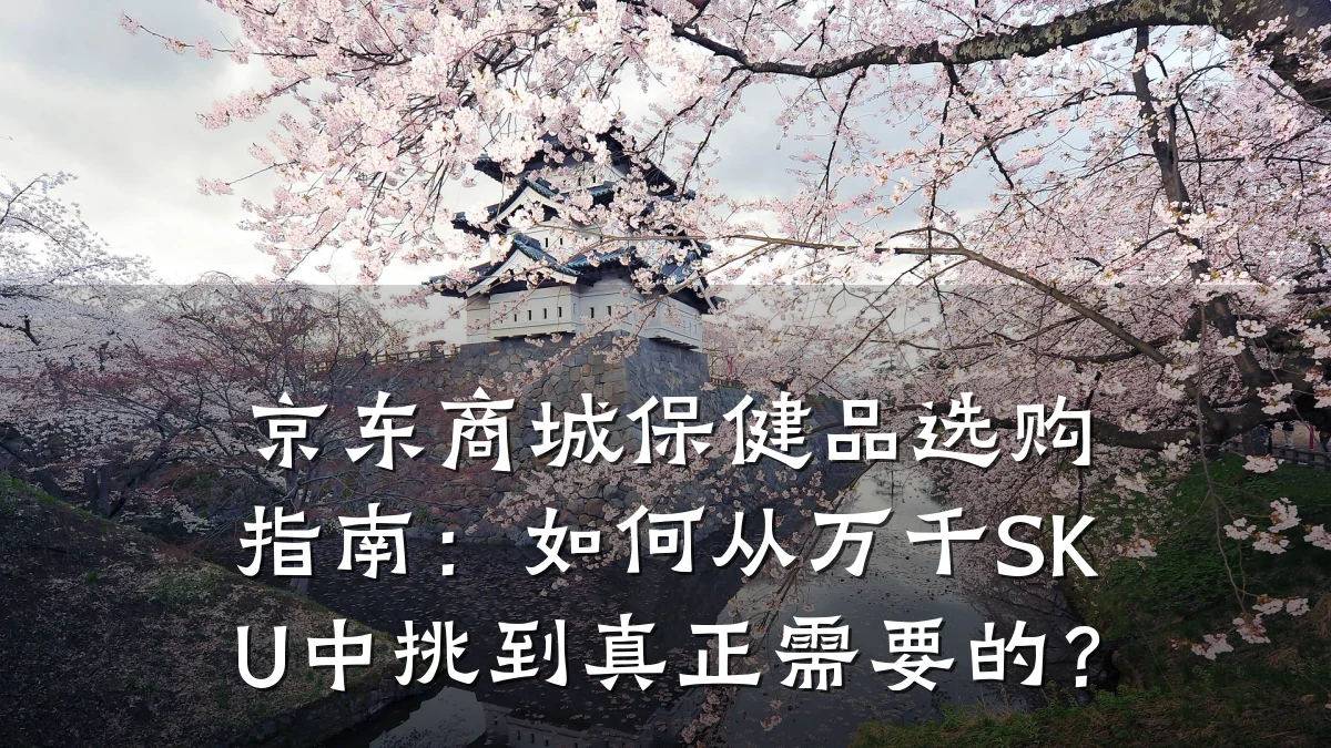 京东商城保健品选购指南：如何从万千SKU中挑到真正需要的？