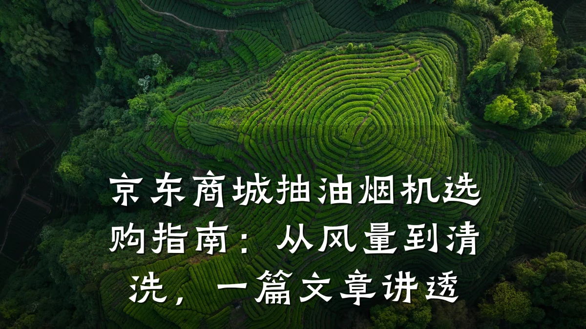 京东商城抽油烟机选购指南：从风量到清洗，一篇文章讲透