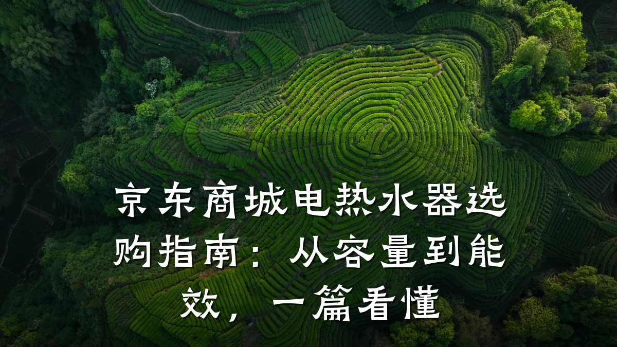 京东商城电热水器选购指南:从容量到能效,一篇看懂