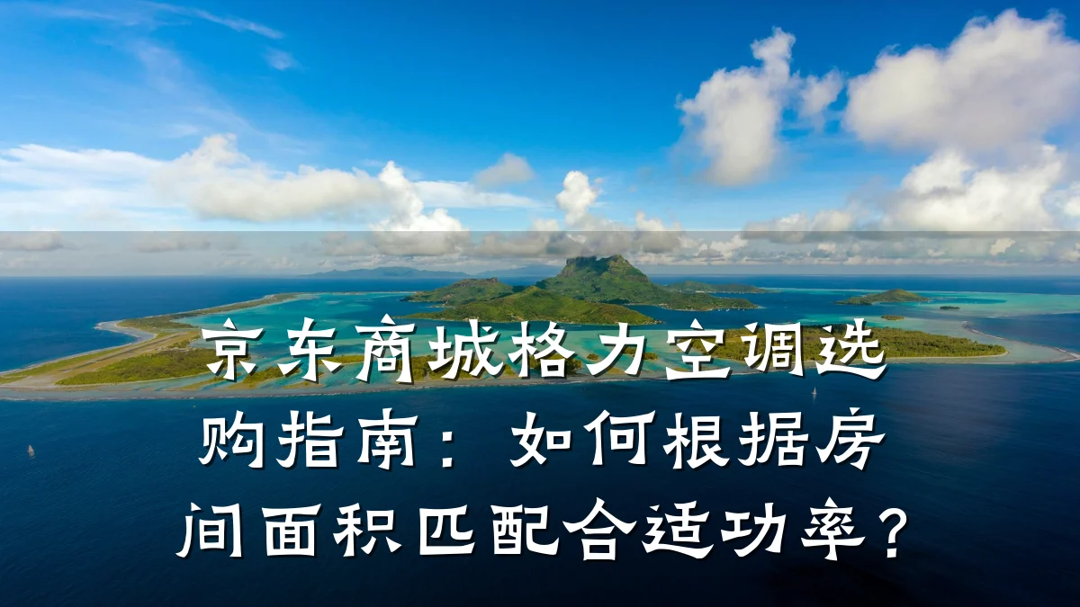 京东商城格力空调选购指南:如何根据房间面积匹配合适功率?